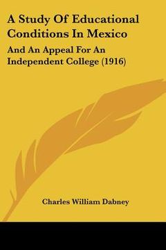 portada a study of educational conditions in mexico: and an appeal for an independent college (1916) (en Inglés)