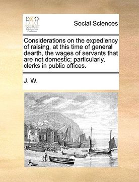 portada considerations on the expediency of raising, at this time of general dearth, the wages of servants that are not domestic; particularly, clerks in publ (en Inglés)
