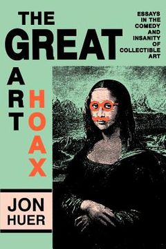portada the great art hoax: essays in the comedy and insanity of collectible art (en Inglés)