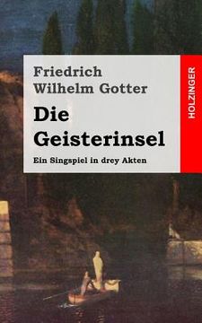 portada Die Geisterinsel: Ein Singspiel in drey Akten (en Alemán)