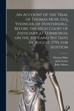 portada An Account of the Trial of Thomas Muir, Esq. Younger, of Huntershill, Before the High Court of Justiciary at Edinburgh, on the 30th and 31st Days of A (en Inglés)