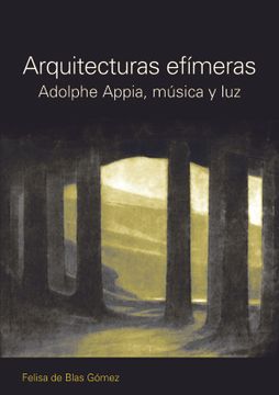 portada Arquitecturas Efímeras. Adolphe Appia, Música y Luz. Adolphe Appia, Mísica y luz