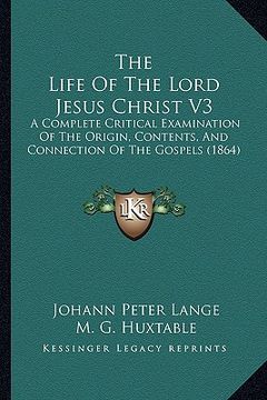 portada the life of the lord jesus christ v3: a complete critical examination of the origin, contents, and connection of the gospels (1864) (en Inglés)