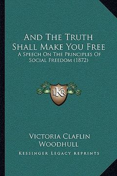 portada and the truth shall make you free: a speech on the principles of social freedom (1872) (en Inglés)