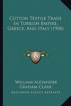 portada cotton textile trade in turkish empire, greece, and italy (1908) (en Inglés)