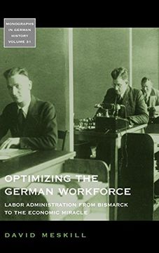 portada Optimizing the German Workforce: Labor Administration From Bismarck to the Economic Miracle (Monographs in German History) 