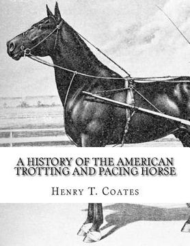 portada A History of the American Trotting and Pacing Horse: With Pedigrees of Famous Standardbred Horses, Useful Hints (en Inglés)