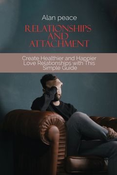 portada Relationships and Attachment: Create Healthier and Happier Love Relationships with This Simple Guide