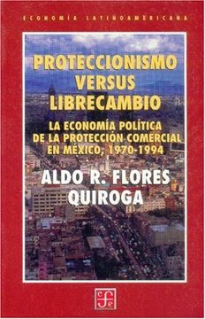 portada Proteccionismo Versus Librecambio: La Economia Politica de la Proteccion Comercial en México 1970-1994 (Letras Mexicanas)