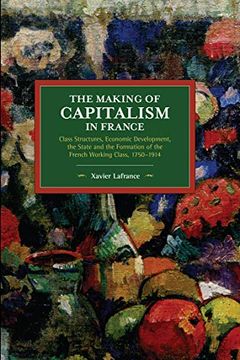 portada The Making of Capitalism in France: Class Structures, Economic Development, the State and the Formation of the French Working Class, 1750-1914 (Historical Materialism) (en Inglés)