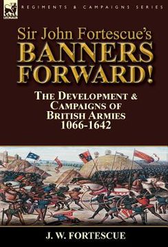 portada Sir John Fortescue's Banners Forward!-The Development & Campaigns of British Armies 1066-1642 (en Inglés)