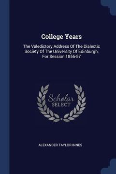 portada College Years: The Valedictory Address Of The Dialectic Society Of The University Of Edinburgh, For Session 1856-57 (en Inglés)