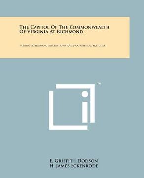 portada the capitol of the commonwealth of virginia at richmond: portraits, statuary, inscriptions and biographical sketches (en Inglés)
