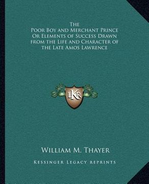 portada the poor boy and merchant prince or elements of success drawn from the life and character of the late amos lawrence (in English)