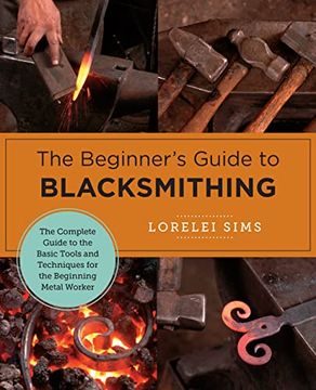 portada The Beginner'S Guide to Blacksmithing: The Complete Guide to the Basic Tools and Techniques for the Beginning Metal Worker (New Shoe Press) (en Inglés)