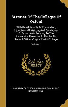 portada Statutes of the Colleges of Oxford: With Royal Patents of Foundation, Injunctions of Visitors, and Catalogues of Documents Relating to the University,. Office: Corpus Christi College; Volume 1 (en Inglés)