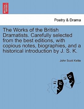portada the works of the british dramatists. carefully selected from the best editions, with copious notes, biographies, and a historical introduction by j. s (en Inglés)