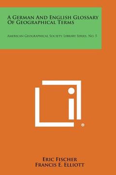 portada A German and English Glossary of Geographical Terms: American Geographical Society, Library Series, No. 5 (en Inglés)