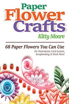portada Paper Flower Crafts: 68 Paper Flowers you can use for Decorations, Card Accents, Scrapbooking, & Much More! (en Inglés)