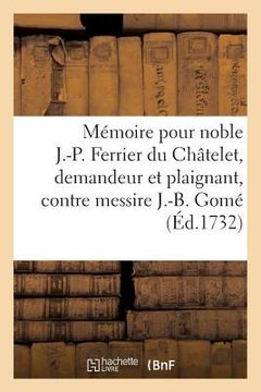 portada Mémoire Pour Noble Jean-Pierre Ferrier Du Châtelet, Demandeur Et Plaignant, Contre: Messire J.-B. Gomé, Conseiller Audit Conseil, Défendeur Et Accusé. (in French)