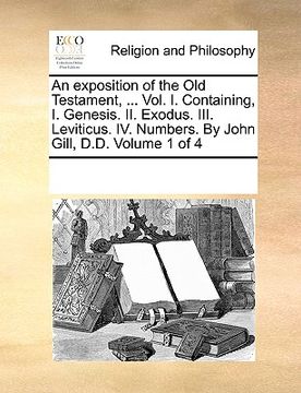 portada an exposition of the old testament, ... vol. i. containing, i. genesis. ii. exodus. iii. leviticus. iv. numbers. by john gill, d.d. volume 1 of 4 (en Inglés)