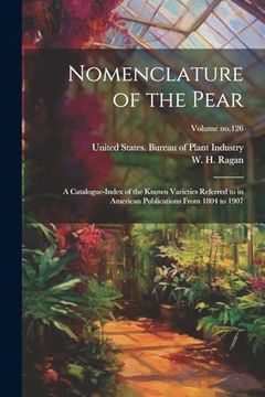 portada Nomenclature of the Pear: A Catalogue-Index of the Known Varieties Referred to in American Publications From 1804 to 1907; Volume No. 126 (en Inglés)