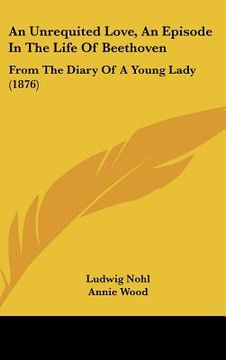 portada an unrequited love, an episode in the life of beethoven: from the diary of a young lady (1876) (en Inglés)