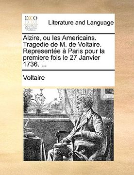portada Alzire, ou les Americains. Tragedie de M. de Voltaire. Representée à Paris pour la premiere fois le 27 Janvier 1736. ... (in French)