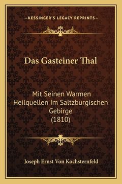 portada Das Gasteiner Thal: Mit Seinen Warmen Heilquellen Im Saltzburgischen Gebirge (1810) (en Alemán)
