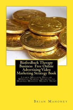 portada Biofeedback Therapy Business Free Online Advertising Video Marketing Strategy B: Learn Million Dollar Website Traffic Secrets to Making Massive Money (en Inglés)