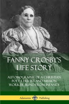 portada Fanny Crosby's Life Story: Autobiography of a Christian Poet, Lyricist and Mission Worker Blind from Infancy (en Inglés)