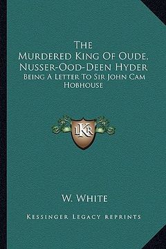 portada the murdered king of oude, nusser-ood-deen hyder: being a letter to sir john cam hobhouse (en Inglés)