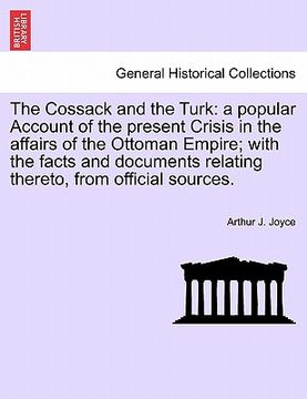 portada the cossack and the turk: a popular account of the present crisis in the affairs of the ottoman empire; with the facts and documents relating th (en Inglés)