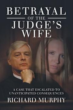 portada Betrayal of the Judge's Wife: A Case That Escalated to Unanticipated Consequences (en Inglés)