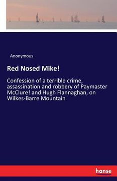 portada Red Nosed Mike!: Confession of a terrible crime, assassination and robbery of Paymaster McClure! and Hugh Flannaghan, on Wilkes-Barre M (en Inglés)