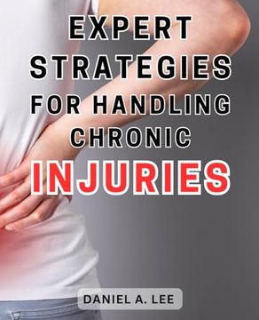 portada Expert Strategies for Handling Chronic Injuries: Unlock the Secrets to Healing Chronic Injuries and Attaining a Life Free from Pain: Expert Techniques (in English)