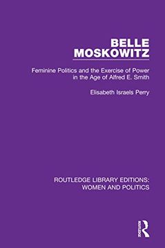portada Belle Moskowitz: Feminine Politics and the Exercise of Power in the age of Alfred e. Smith (Routledge Library Editions: Women and Politics) (in English)