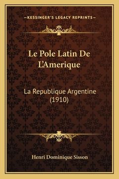 portada Le Pole Latin De L'Amerique: La Republique Argentine (1910) (in French)