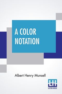 portada A Color Notation: A Measured Color System, Based On The Three Qualities Hue, Value, And Chroma With Illustrative Models, Charts, And A C