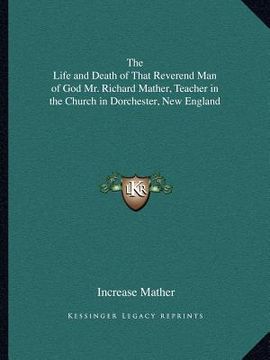 portada the life and death of that reverend man of god mr. richard mather, teacher in the church in dorchester, new england (en Inglés)