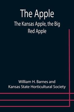 portada The Apple; The Kansas Apple, the Big Red Apple; the Luscious, Red-Cheeked First Love of the Farmer's Boy; the Healthful, Hearty Heart of the Darling D (en Inglés)