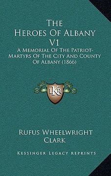 portada the heroes of albany v1: a memorial of the patriot-martyrs of the city and county of albany (1866) (en Inglés)