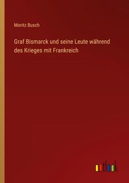 portada Graf Bismarck und Seine Leute Während des Krieges mit Frankreich (en Alemán)