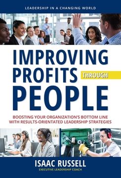 portada Improving Profits Through People: Boosting Your Organization's Bottom Line with Results-Oriented Leadership Strategies (en Inglés)