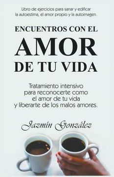 portada Encuentros con el amor de tu vida: Tratamiento intensivo para reconocerte como el amor de tu vida y liberarte de los malos amores.