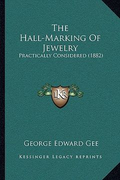 portada the hall-marking of jewelry: practically considered (1882) (en Inglés)