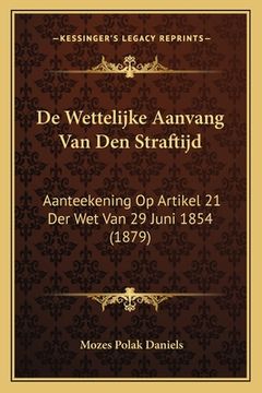 portada De Wettelijke Aanvang Van Den Straftijd: Aanteekening Op Artikel 21 Der Wet Van 29 Juni 1854 (1879)