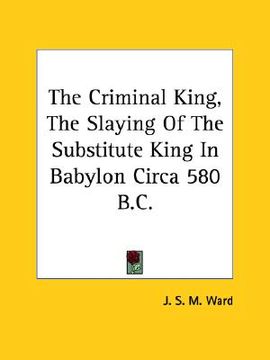 portada the criminal king, the slaying of the substitute king in babylon circa 580 b.c. (in English)