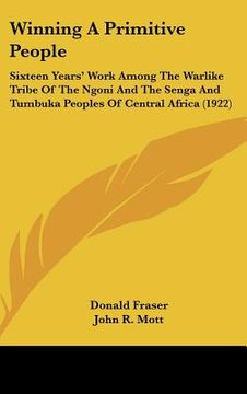 portada winning a primitive people: sixteen years' work among the warlike tribe of the ngoni and the senga and tumbuka peoples of central africa (1922) (en Inglés)