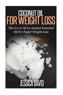 portada Coconut Oil For Weight Loss: The Secret Of An Ancient Essential Oil For Faster Weight Loss (en Inglés)